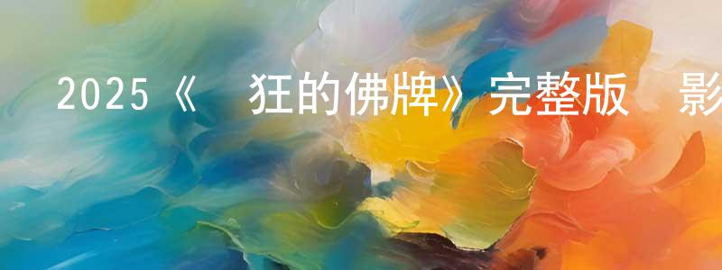 陳水芬發布2025《瘋狂的佛牌》完整版電影/在線觀看/百度云-美劇天堂